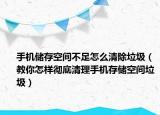 手機儲存空間不足怎么清除垃圾（教你怎樣徹底清理手機存儲空間垃圾）