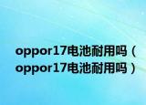 oppor17電池耐用嗎（oppor17電池耐用嗎）