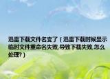 迅雷下載文件名變了（迅雷下載時候顯示臨時文件重命名失敗,導致下載失敗,怎么處理?）