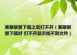英雄聯(lián)盟下載之后打不開（英雄聯(lián)盟下載好 打不開顯示找不到文件）