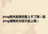 ping網(wǎng)關(guān)能通但是上不了網(wǎng)（能ping通網(wǎng)關(guān)為何不能上網(wǎng)）