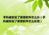 手機被安裝了惡意軟件怎么辦（手機被安裝了惡意軟件怎么處理）