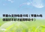 蘋果4s支持電信卡嗎（蘋果4s電信版好不好才能用移動卡）