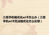三星手機(jī)格式化sd卡怎么辦（三星手機(jī)sd卡無法格式化怎么處理）