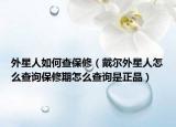 外星人如何查保修（戴爾外星人怎么查詢(xún)保修期怎么查詢(xún)是正品）