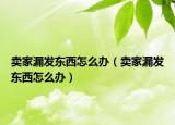 賣(mài)家漏發(fā)東西怎么辦（賣(mài)家漏發(fā)東西怎么辦）