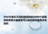DNF本身在不同的領(lǐng)域有超過800個(gè)超級(jí)邪惡思想水晶哪里可以換初級(jí)邪晶急還有用嗎