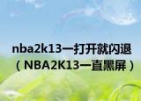 nba2k13一打開就閃退（NBA2K13一直黑屏）