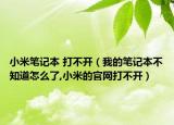 小米筆記本 打不開（我的筆記本不知道怎么了,小米的官網(wǎng)打不開）