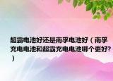 超霸電池好還是南孚電池好（南孚充電電池和超霸充電電池哪個(gè)更好?）