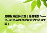 魔獸世界插件設(shè)置（魔獸世界EventAlertMod插件設(shè)定完之后怎么生效）