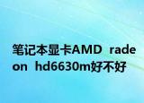 筆記本顯卡AMD  radeon  hd6630m好不好