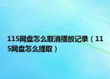 115網(wǎng)盤怎么取消播放記錄（115網(wǎng)盤怎么提取）