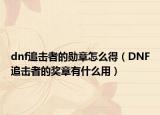 dnf追擊者的勛章怎么得（DNF追擊者的獎(jiǎng)?wù)掠惺裁从茫? /></span></a>
                        <h2><a href=
