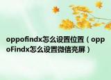 oppofindx怎么設(shè)置位置（oppoFindx怎么設(shè)置微信亮屏）