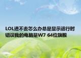 LOL進(jìn)不去怎么辦總是顯示運行時錯誤我的電腦是W7 64位旗艦