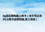 3g流量用電腦上網(wǎng)卡（關(guān)于筆記本3G上網(wǎng)卡資費(fèi)問題,高人快進(jìn)）