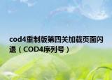 cod4重制版第四關(guān)加載頁面閃退（COD4序列號）