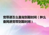 寬帶通怎么查詢到期時(shí)間（腫么查網(wǎng)通寬帶到期時(shí)間）
