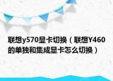 聯(lián)想y570顯卡切換（聯(lián)想Y460的單獨(dú)和集成顯卡怎么切換）