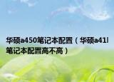 華碩a450筆記本配置（華碩a41l筆記本配置高不高）