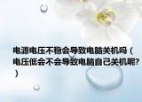 電源電壓不穩(wěn)會導(dǎo)致電腦關(guān)機(jī)嗎（電壓低會不會導(dǎo)致電腦自己關(guān)機(jī)呢?）