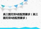 真三國無雙6的配置要求（真三國無雙6的配置要求）