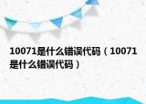 10071是什么錯誤代碼（10071是什么錯誤代碼）