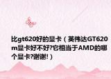 比gt620好的顯卡（英偉達(dá)GT620m顯卡好不好?它相當(dāng)于AMD的哪個(gè)顯卡?謝謝!）