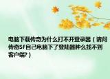 電腦下載傳奇為什么打不開登錄器（請問傳奇SF自己電腦下了登陸器腫么找不到客戶端?）