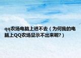 qq農(nóng)場電腦上進不去（為何我的電腦上QQ農(nóng)場顯示不出來呢?）