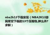 nba2k13下載安裝（NBA2K13游民星空下載的13個(gè)壓縮包,腫么弄?求解）