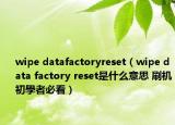 wipe datafactoryreset（wipe data factory reset是什么意思 刷機(jī)初學(xué)者必看）