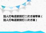 別人打電話要撥打二次才通蘋果（別人打電話要撥打二次才通）