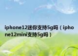 iphone12迷你支持5g嗎（iphone12mini支持5g嗎）