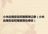 小米應(yīng)用安裝權(quán)限管理記錄（小米應(yīng)用安裝權(quán)限管理在哪里）