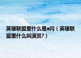 英雄聯(lián)盟里什么是a閃（英雄聯(lián)盟里什么叫演員?）