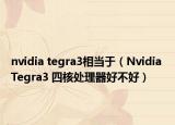 nvidia tegra3相當于（Nvidia Tegra3 四核處理器好不好）