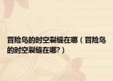 冒險(xiǎn)島的時(shí)空裂縫在哪（冒險(xiǎn)島的時(shí)空裂縫在哪?）