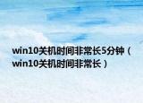 win10關機時間非常長5分鐘（win10關機時間非常長）