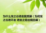 為什么龍之谷進(jìn)去就黑屏（為何龍之谷進(jìn)不去 進(jìn)去之后出現(xiàn)白屏）
