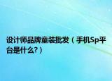 設(shè)計師品牌童裝批發(fā)（手機Sp平臺是什么?）