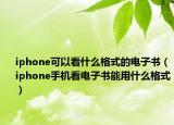 iphone可以看什么格式的電子書(shū)（iphone手機(jī)看電子書(shū)能用什么格式）