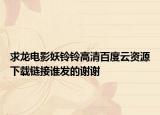求龍電影妖鈴鈴高清百度云資源下載鏈接誰(shuí)發(fā)的謝謝
