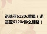 諾基亞6120c重量（諾基亞6120c腫么硬格）