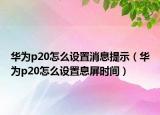 華為p20怎么設(shè)置消息提示（華為p20怎么設(shè)置息屏?xí)r間）