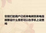 您撥打的用戶已將來電轉(zhuǎn)到來電提醒那是什么意思可以在手機上設(shè)置嗎