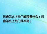 抖音怎么上熱門教程是什么（抖音怎么上熱門幾率高）
