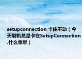 setupconnection 卡住不動（今天刷機總是卡在SetupConnection.什么意思）
