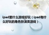 ipad里什么游戲好玩（ipad有什么好玩的角色扮演類游戲）
